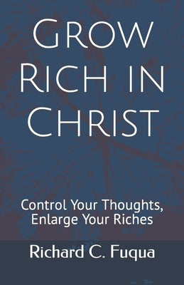 Grow Rich in Christ: Control Your Thoughts, Enlarge Your Riches by Fuqua, Richard C.