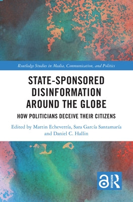 State-Sponsored Disinformation Around the Globe: How Politicians Deceive Their Citizens by Echeverr?a, Martin