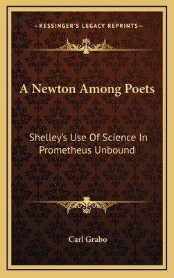 A Newton Among Poets: Shelley's Use Of Science In Prometheus Unbound by Grabo, Carl