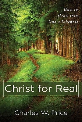Christ for Real: How to Grow Into God's Likeness by Price, Charles W.