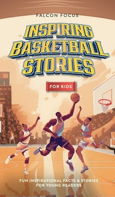 Inspiring Basketball Stories For Kids - Fun, Inspirational Facts & Stories For Young Readers by Focus, Falcon