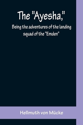 The Ayesha, being the adventures of the landing squad of the Emden by Von Mücke, Hellmuth