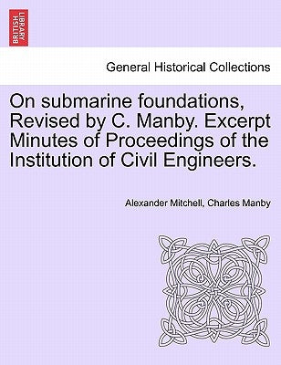 On Submarine Foundations, Revised by C. Manby. Excerpt Minutes of Proceedings of the Institution of Civil Engineers. by Mitchell, Alexander, IV