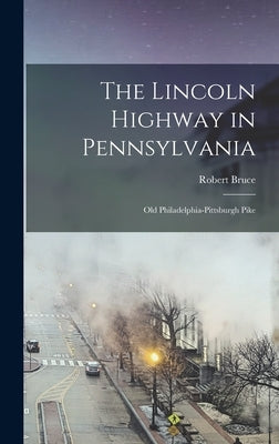 The Lincoln Highway in Pennsylvania; old Philadelphia-Pittsburgh Pike by Bruce, Robert