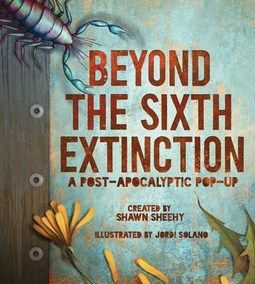 Beyond the Sixth Extinction: A Post-Apocalyptic Pop-Up by Sheehy, Shawn