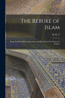 The Rebuke of Islam: Being the Fifth Edition, Rewritten and Revised of The Reproach of Islam by Gairdner, W. H. T. 1873-1928
