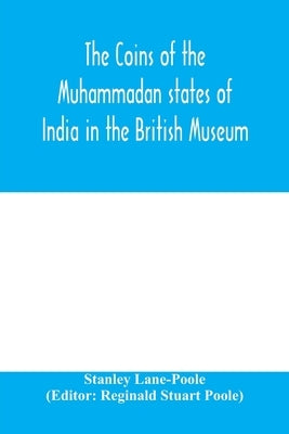 The coins of the Muhammadan states of India in the British Museum by Lane-Poole, Stanley