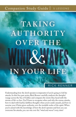 Taking Authority Over the Wind and Waves in Your Life Study Guide by Renner, Rick