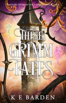 These Grimm Fates: A retelling fairy tale romance by Barden, K. E.