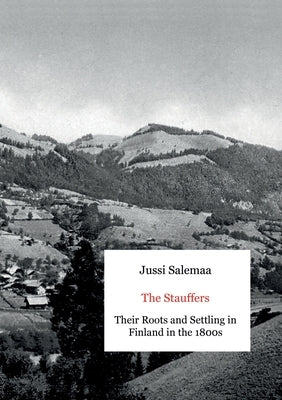 The Stauffers: Their Roots and Settling in Finland in the 1800s by Salemaa, Jussi