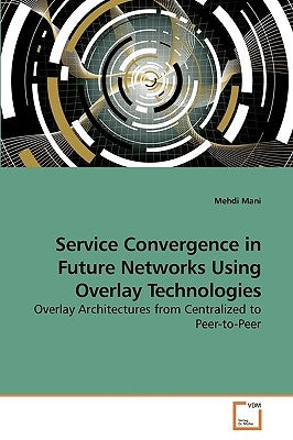 Service Convergence in Future Networks Using Overlay Technologies by Mani, Mehdi