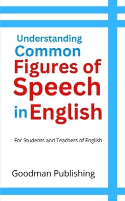Understanding Common Figures of Speech in English: For Students and Teachers of English by Publishing, Goodman