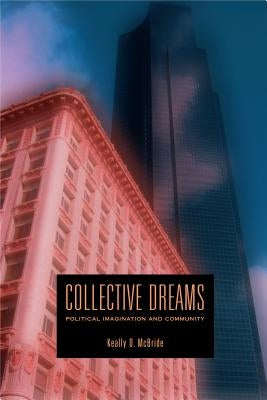 Collective Dreams: Political Imagination and Community by McBride, Keally D.
