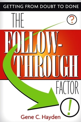 The Follow-Through Factor: Getting from Doubt to Done by Hayden, Gene C.