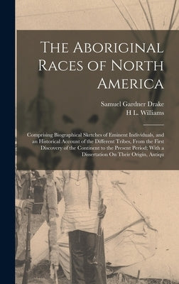 The Aboriginal Races of North America: Comprising Biographical Sketches of Eminent Individuals, and an Historical Account of the Different Tribes, Fro by Drake, Samuel Gardner