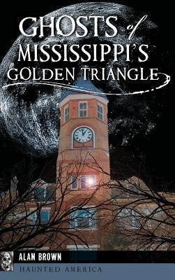 Ghosts of Mississippi's Golden Triangle by Brown, Alan