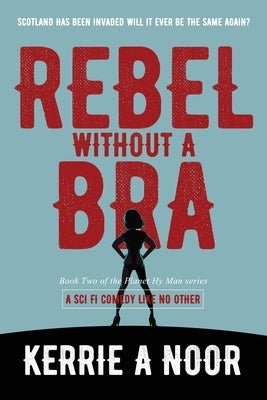 Rebel Without A Bra: A Sci Fi Comedy Where Women Wield the Whip by Noor, Kerrie A.