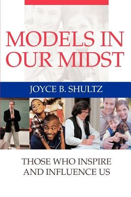 Models in Our Midst: Those Who Inspire and Influence Us by Shultz, Joyce B.