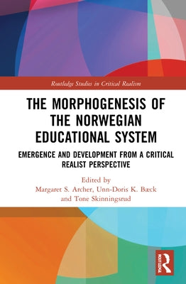 The Morphogenesis of the Norwegian Educational System: Emergence and Development from a Critical Realist Perspective by Archer, Margaret S.