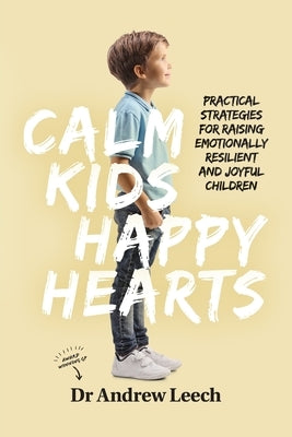 Calm Kids, Happy Hearts: Practical Strategies for Raising Emotionally Resilient and Joyful Children by Leech, Andrew