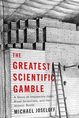 The Greatest Scientific Gamble: A Story of Impossible Odds, Rival Scientists, and the Atomic Bomb by Joseloff, Michael