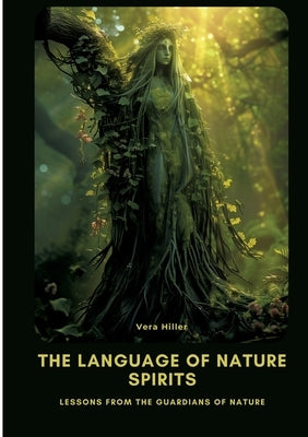 The Language of Nature Spirits: Lessons from the Guardians of Nature by Hiller, Vera