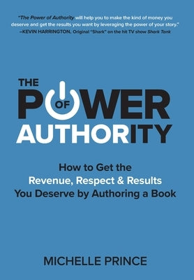 The Power of Authority: How to Get the Revenue, Respect & Results You Deserve by Authoring a Book by Prince, Michelle