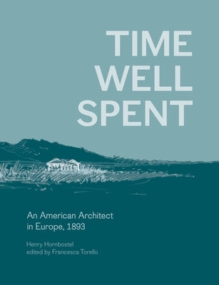 Time Well Spent: An American Architect in Europe, 1893 by Hornbostel, Henry