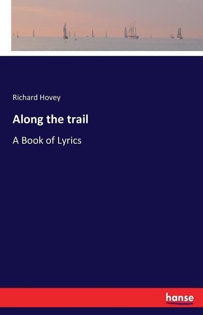 Along the trail: A Book of Lyrics by Hovey, Richard