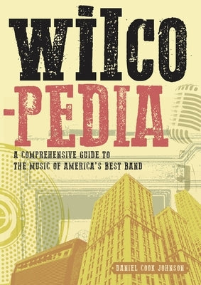 Wilcopedia: A Comprehensive Guide to the Music of America's Best Band by Cook Johnson, Daniel