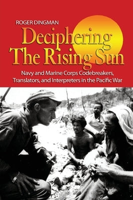Deciphering the Rising Sun: Navy and Marine Corps Codebreakers, Translators, and Interpreters in the Pacific War by Dingman, Roger