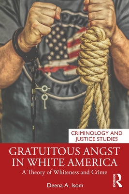 Gratuitous Angst in White America: A Theory of Whiteness and Crime by Isom, Deena A.