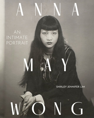 Anna May Wong: An Intimate Portrait by Lim, Shirley Jennifer