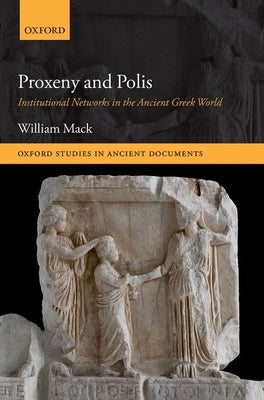 Proxeny and Polis: Institutional Networks in the Ancient Greek World by Mack, William