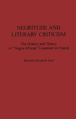 Negritude and Literary Criticism: The History and Theory of Negro-African Literature in French by Jack, Belinda E.