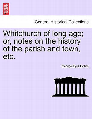 Whitchurch of Long Ago; Or, Notes on the History of the Parish and Town, Etc. by Evans, George Eyre