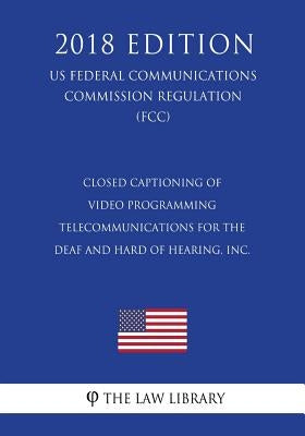 Closed Captioning of Video Programming - Telecommunications for the Deaf and Hard of Hearing, Inc. (US Federal Communications Commission Regulation) ( by The Law Library