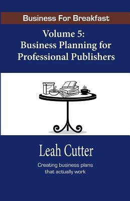 Business for Breakfast, Volume 5: Business Planning for Professional Publishers by Cutter, Leah