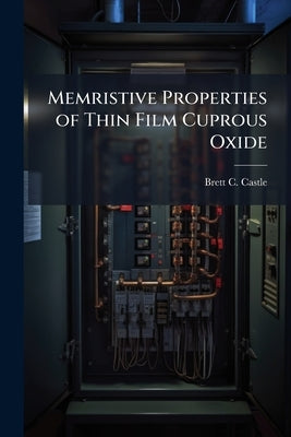 Memristive Properties of Thin Film Cuprous Oxide by Castle, Brett C.