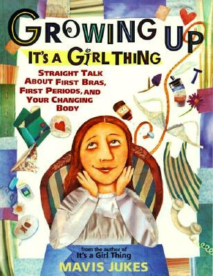 Growing Up: It's a Girl Thing: Straight Talk about First Bras, First Periods, and Your Changing Body by Jukes, Mavis