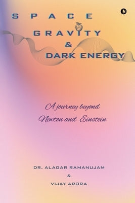Space, Gravity and Dark Energy: A Journey Beyond Newton and Einstein by Dr Alagar Ramanujam