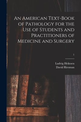 An American Text-book of Pathology for the Use of Students and Practitioners of Medicine and Surgery; 1 by Hektoen, Ludvig 1863-1951