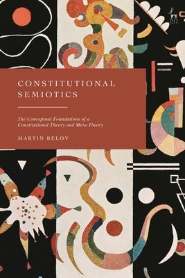 Constitutional Semiotics: The Conceptual Foundations of a Constitutional Theory and Meta-Theory by Belov, Martin