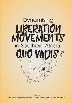 Dynamising Liberation Movements in Southern Africa: Quo Vadis? by Shai, Kgothatso B.