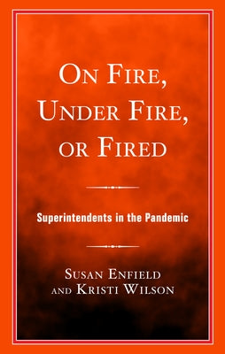 On Fire, Under Fire, or Fired: Superintendents in the Pandemic by Wilson, Kristi