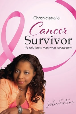 Chronicles of a Cancer Survivor: If I Only Knew Then What I Know Now by Fortune, Julia