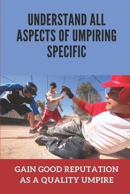 Understand All Aspects Of Umpiring Specific: Gain Good Reputation As A Quality Umpire: Avoid Common Mistakes By Beginning Umpires by Didio, Lea