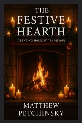 The Festive Hearth: Creating Holiday Traditions by Petchinsky, Matthew