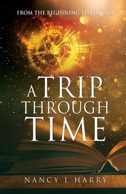 A Trip Through Time: From the Beginning to Forever by Harry, Nancy L.