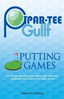 Par-Tee Gullf Putting Games: For all ages especially junior golfers, high school and college golf team, seniors and indoor parties by Gullberg, Robert M.